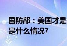 国防部：美国才是世界上最大的核威胁 具体是什么情况?