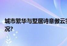 城市繁华与墅居诗意傲云实楼样板间典雅亮相 具体是什么情况?