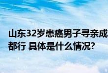 山东32岁患癌男子寻亲成功！亲生父亲：把我的血抽干救你都行 具体是什么情况?