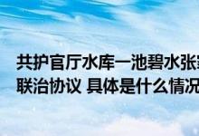 共护官厅水库一池碧水张家口、门头沟、延庆签署联建联防联治协议 具体是什么情况?