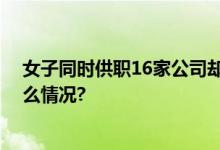 女子同时供职16家公司却从不上班落网时正面试 具体是什么情况?