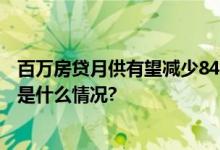 百万房贷月供有望减少840元？存量房贷利率调整来了 具体是什么情况?