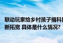 联动玩家给乡村孩子捐科技课 腾讯游戏未成年人保护思路不断拓宽 具体是什么情况?