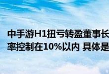 中手游H1扭亏转盈董事长肖健：降低获客成本全年销售费用率控制在10%以内 具体是什么情况?