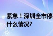 紧急！深圳全市停工非必要不外出！ 具体是什么情况?