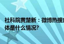 社科院黄楚新：微博热搜应建立高效协同的信息处理机制 具体是什么情况?