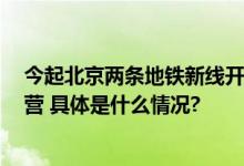 今起北京两条地铁新线开始3个月空载试运行年底开通试运营 具体是什么情况?