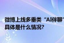 微博上线多垂类“AI伴聊”功能助力博主提升粉丝互动粘性 具体是什么情况?