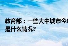 教育部：一些大中城市今年小学入学人数达到近年峰值 具体是什么情况?