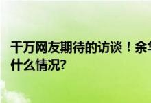 千万网友期待的访谈！余华将在东方甄选对话董宇辉 具体是什么情况?