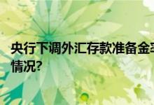 央行下调外汇存款准备金率释放稳汇率政策信号 具体是什么情况?