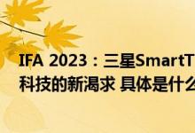 IFA 2023：三星SmartThings致力于满足消费者对于居家科技的新渴求 具体是什么情况?