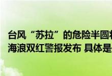 台风“苏拉”的危险半圆将横扫香港和深圳今年首个风暴潮、海浪双红警报发布 具体是什么情况?