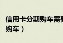 信用卡分期购车需要抵押绿本吗（信用卡分期购车）