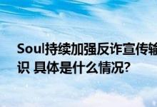 Soul持续加强反诈宣传输出 包场《孤注一掷》科普反诈知识 具体是什么情况?