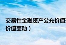 交易性金融资产公允价值变动怎么算（交易性金融资产公允价值变动）