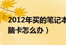 2012年买的笔记本电脑卡怎么办（笔记本电脑卡怎么办）