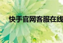 快手官网客服在线（快手官方网站客服）