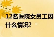 12名医院女员工因年满44岁遭辞退！ 具体是什么情况?