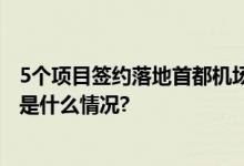 5个项目签约落地首都机场临空经济区总金额达15亿元 具体是什么情况?