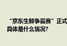 “京东生鲜争霸赛”正式开打 在快手直播间遇见源地美味 具体是什么情况?