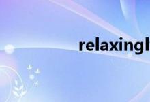 relaxingly（relaxing）