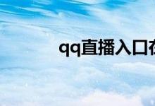 qq直播入口在哪里（qq直播）