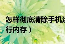 怎样彻底清除手机运行内存（彻底清理手机运行内存）