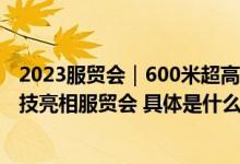 2023服贸会｜600米超高层建筑误差仅2毫米 北斗高精黑科技亮相服贸会 具体是什么情况?