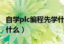 自学plc编程先学什么内容（自学plc编程先学什么）