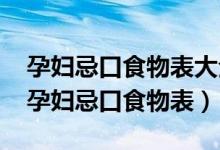 孕妇忌口食物表大全1-3月孕期没胃口咋办（孕妇忌口食物表）