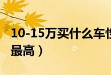 10-15万买什么车性价比最高（什么车性价比最高）