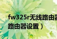 fw325r无线路由器设置密码（fw325r无线路由器设置）