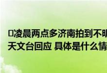 ​凌晨两点多济南拍到不明飞行物坠落有明显动力飞行轨迹！天文台回应 具体是什么情况?