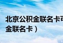 北京公积金联名卡可以网上申请吗（北京公积金联名卡）