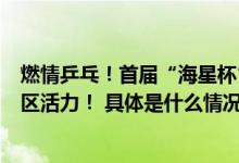 燃情乒乓！首届“海星杯”园区赛圆满落幕丰富赛事提升园区活力！ 具体是什么情况?