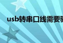 usb转串口线需要驱动吗（usb转串口线）