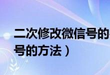 二次修改微信号的办法 最新（二次修改微信号的方法）