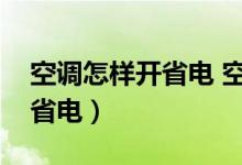 空调怎样开省电 空调省电方法（开空调怎么省电）