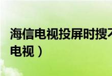 海信电视投屏时搜不到电视（海信投屏搜不到电视）