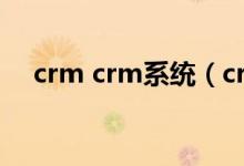 crm crm系统（crm系统是什么意思啊）