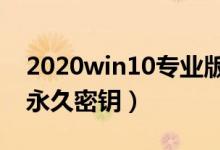 2020win10专业版永久密钥（win10专业版永久密钥）