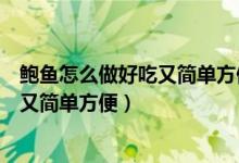 鲍鱼怎么做好吃又简单方便视频在线观看（鲍鱼怎么做好吃又简单方便）