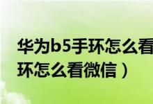 华为b5手环怎么看微信具体内容（华为b5手环怎么看微信）