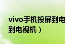 vivo手机投屏到电视机软件（vivo手机投屏到电视机）