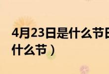 4月23日是什么节日或者纪念日（4月23日是什么节）