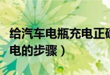 给汽车电瓶充电正确方法视频（给汽车电瓶充电的步骤）