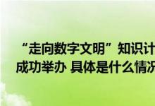 “走向数字文明”知识计划  暨《自动化进阶》新书发布会成功举办 具体是什么情况?