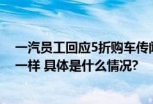 一汽员工回应5折购车传闻：确有此事这价格像天上掉馅饼一样 具体是什么情况?