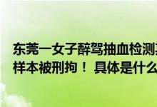 东莞一女子醉驾抽血检测其丈夫潜入医院稀释醉驾妻子血液样本被刑拘！ 具体是什么情况?